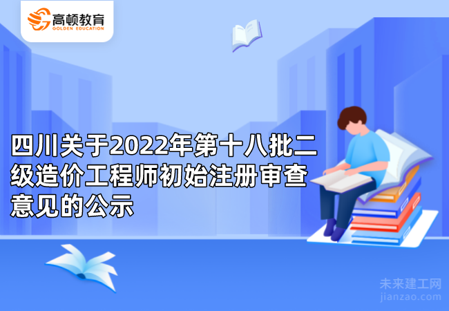 四川关于2022年第十八批二级造价工程师初始注册审查意见的公示