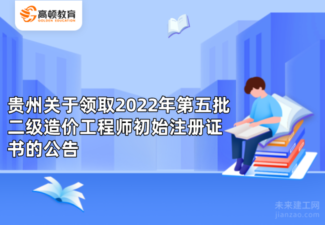 贵州关于领取2022年第五批二级造价工程师初始注册证书的公告