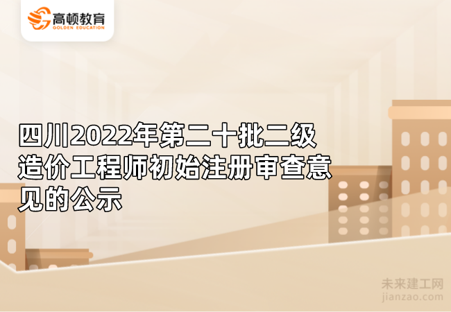 四川2022年第二十批二级造价工程师初始注册审查意见的公示