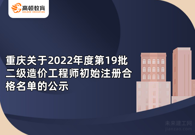 重庆关于2022年度第19批二级造价工程师初始注册合格名单的公示