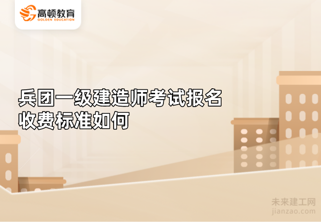 兵团一级建造师考试报名收费标准如何