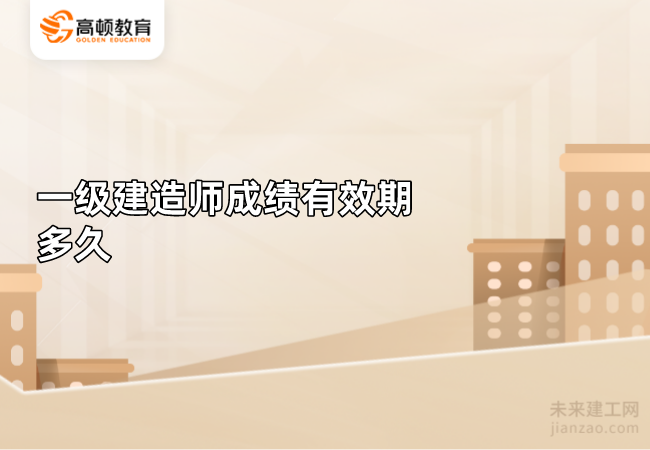一级建造师成绩有效期多久