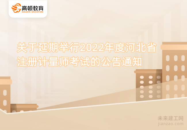 关于延期举行2022年度河北省注册计量师考试的公告通知