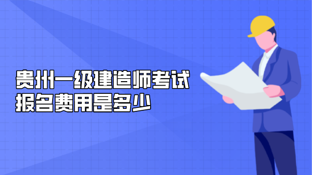 贵州一级建造师考试报名费用是多少
