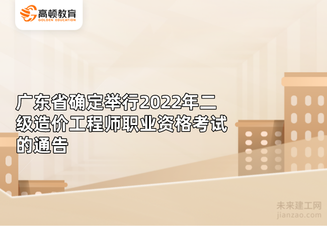 广东省确定举行2022年二级造价工程师职业资格考试的通告