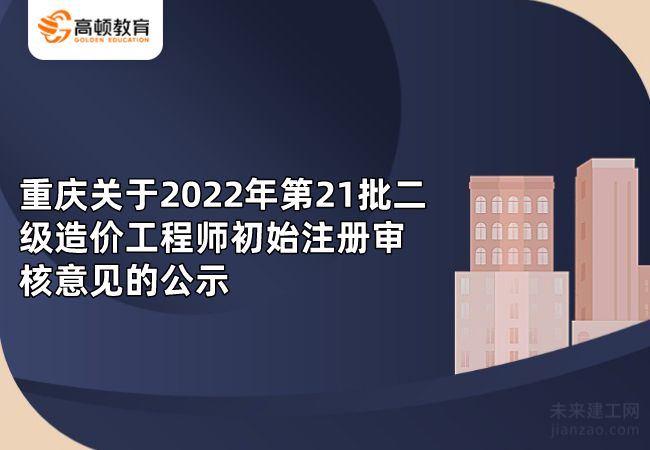 重庆关于2022年第21批二级造价工程师初始注册审核意见的公示