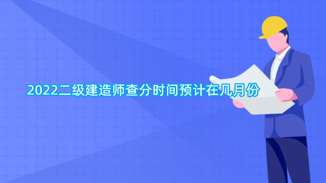 2022二级建造师查分时间预计在几月份