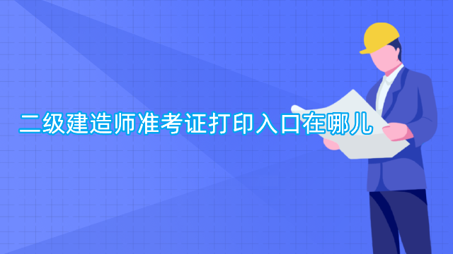 二级建造师准考证打印入口在哪儿