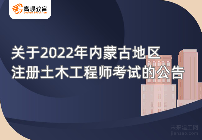 关于2022年内蒙古地区注册土木工程师考试的公告