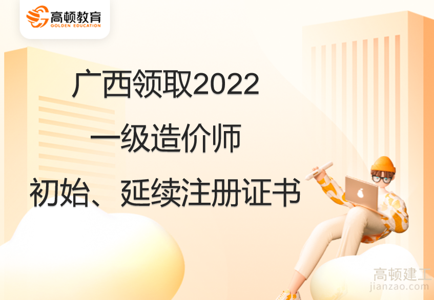 广西领取2022一级造价师初始、延续注册证书