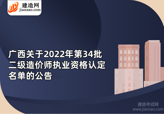 广西关于2022年第34批二级造价师执业资格认定名单的公告