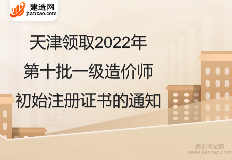 天津领取2022年第十批一级造价师初始注册证书的通知