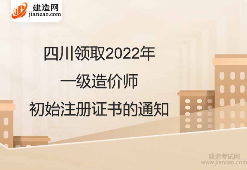 四川领取2022年一级造价师初始注册证书的通知
