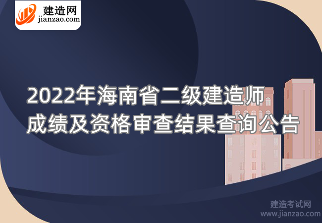 2022年海南省二级建造师成绩及资格审查结果查询公告