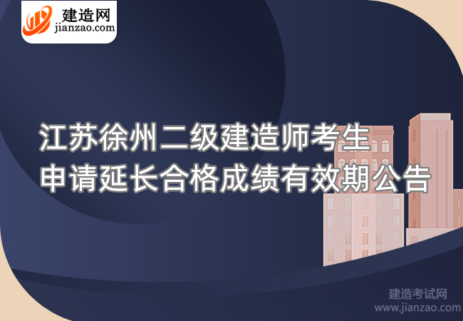 江蘇徐州二級建造師考生申請延長合格成績有效期公告