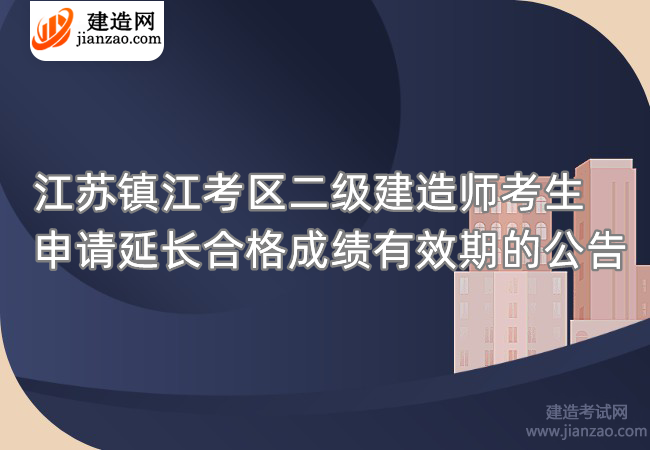 江苏镇江考区二级建造师考生申请延长合格成绩有效期的公告