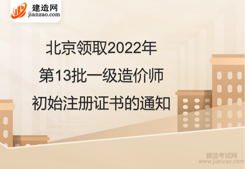 北京领取2022年第13批一级造价师初始注册证书的通知