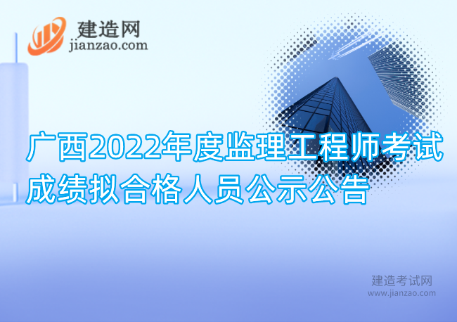 广西2022年度监理工程师考试成绩拟合格人员公示公告