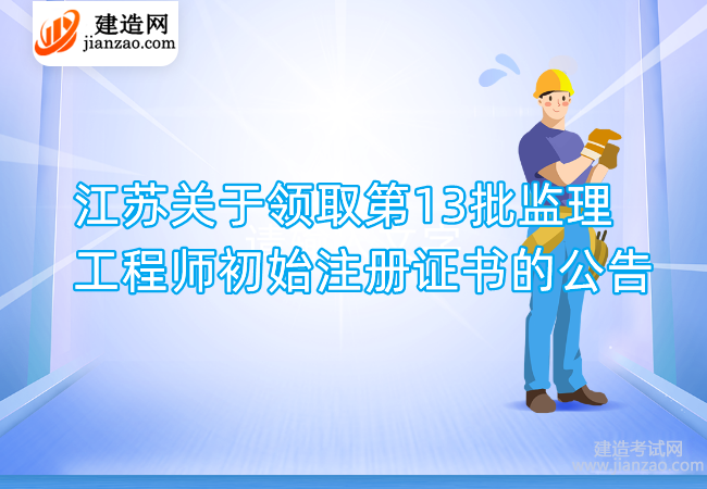 江苏关于领取第13批监理工程师初始注册证书的公告