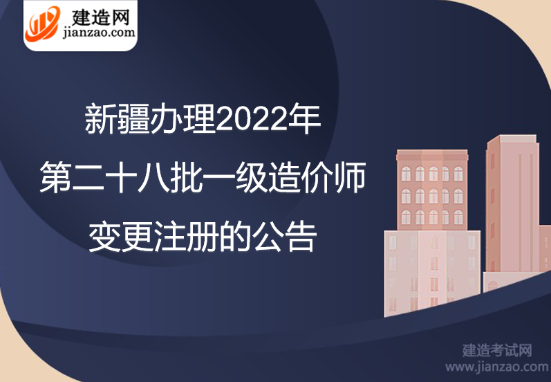 新疆办理2022年第二十八批一级造价师变更注册的公告