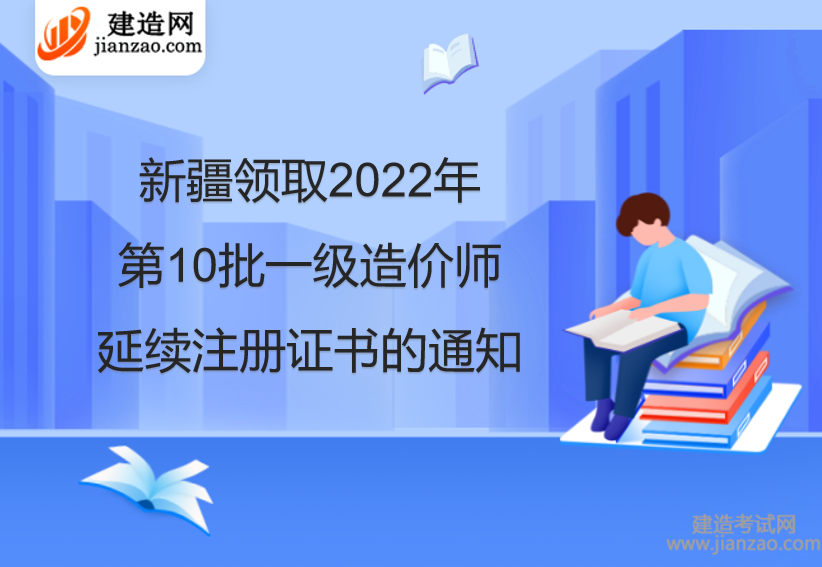 新疆领取2022年第10批一级造价师延续注册证书的通知