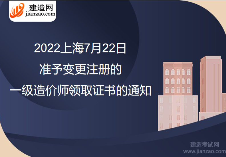 2022上海7月22日准予变更注册的一级造价师领取证书的通知
