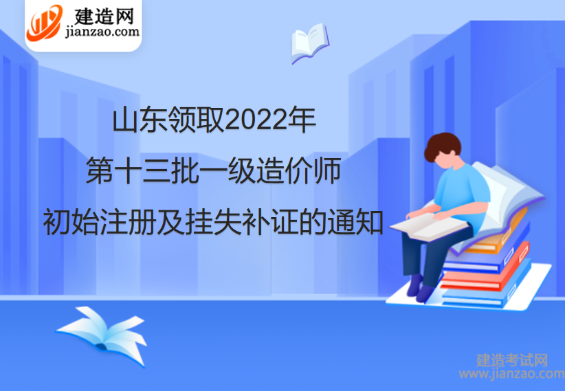 山东领取2022第十三批一级造价师初始注册及挂失补证的通知