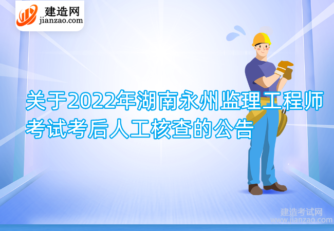 关于2022年湖南永州监理工程师考试考后人工核查的公告