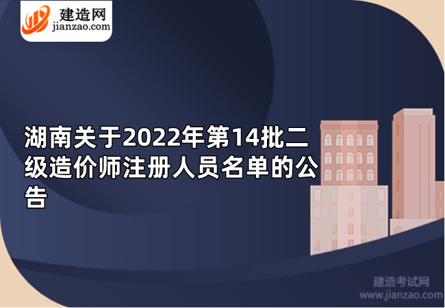 湖南关于2022年第14批二级造价师注册人员名单的公告
