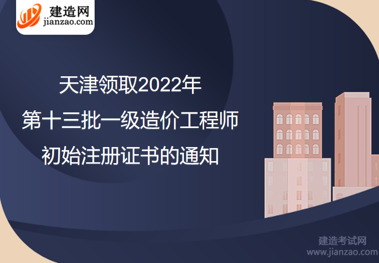 天津领取2022年第十三批一级造价工程师初始注册证书的通知