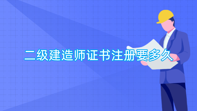 二级建造师证书注册要多久