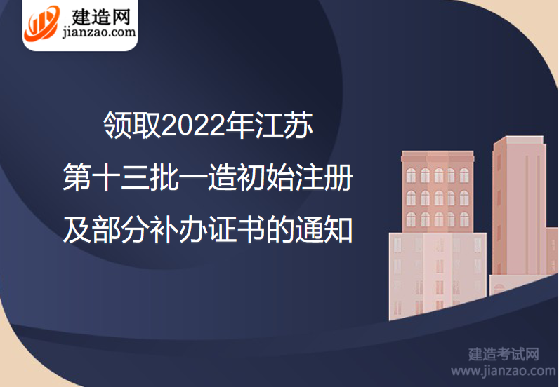 领取2022年江苏第十三批一造初始注册及部分补办证书的通知