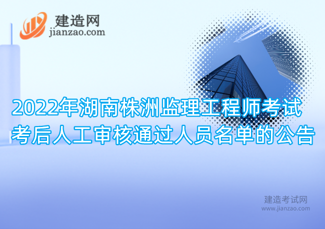 2022年湖南株洲监理工程师考试考后人工审核通过人员名单的公告