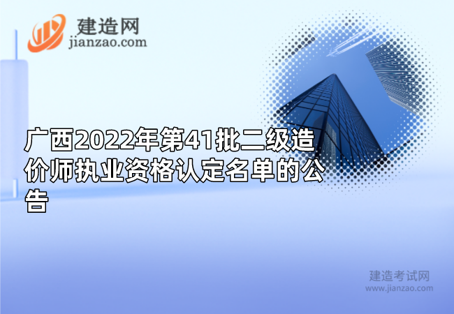 广西2022年第41批二级造价师执业资格认定名单的公告