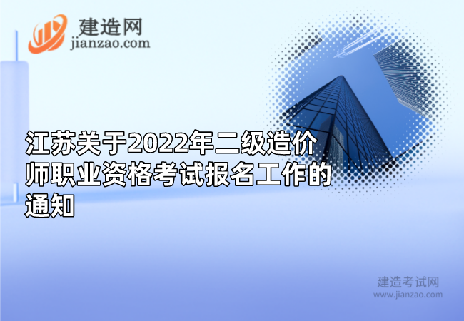 江苏关于2022年二级造价师职业资格考试报名工作的通知