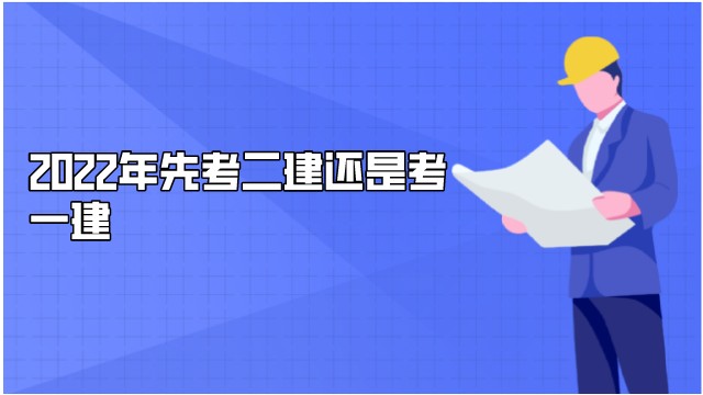 2022年先考二建还是考一建