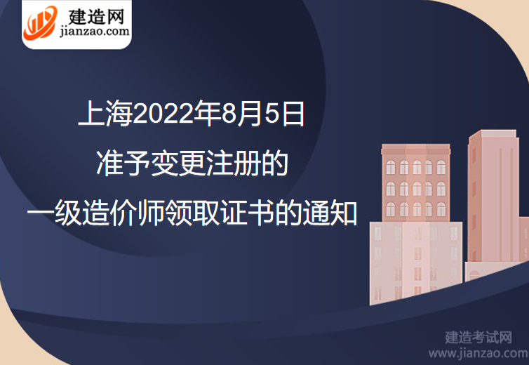 上海2022年8月5日准予变更注册的一级造价师领取证书的通知
