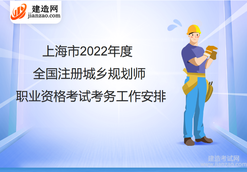 上海市2022年度全国注册城乡规划师职业资格考试考务工作安排