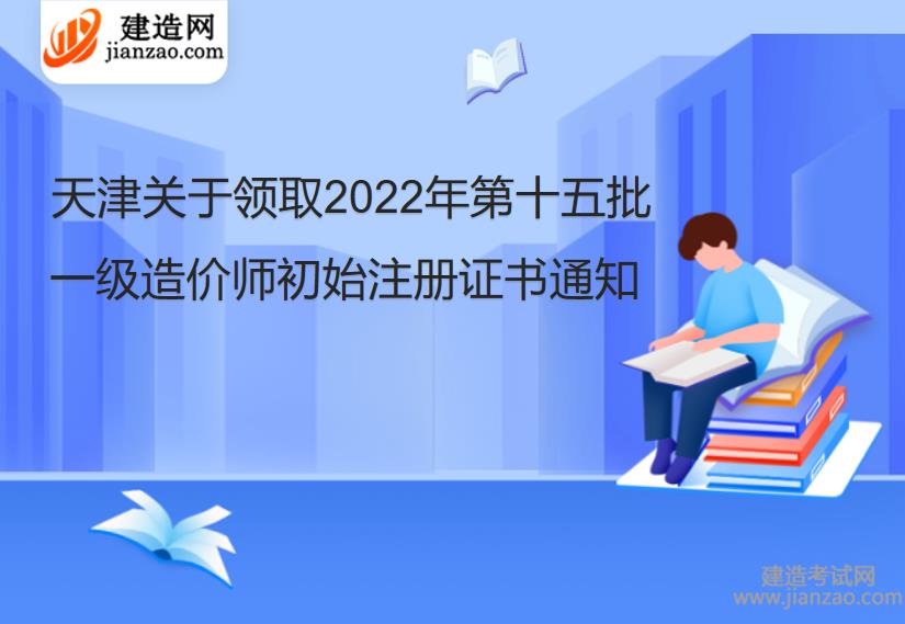 天津关于领取2022年第十五批一级造价师初始注册证书通知