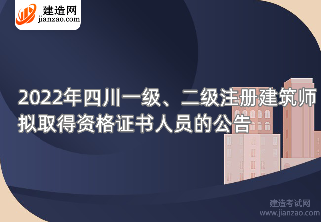 2022年四川一级、二级注册建筑师拟取得资格证书人员的公告