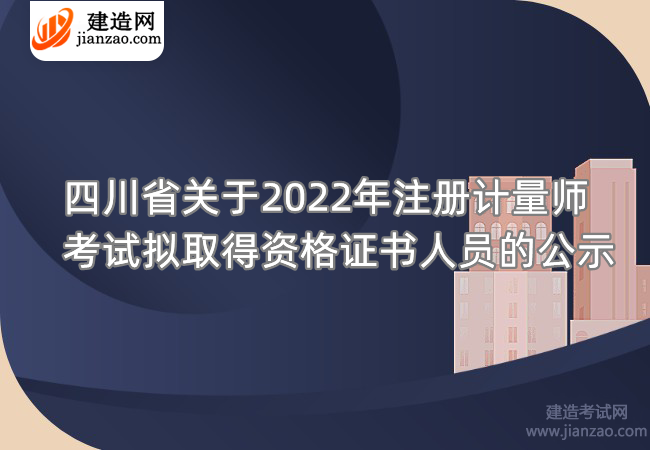 四川省关于2022年注册计量师考试拟取得资格证书人员的公示