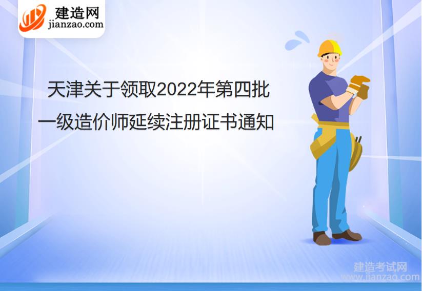 天津关于领取2022年第四批一级造价师延续注册证书通知