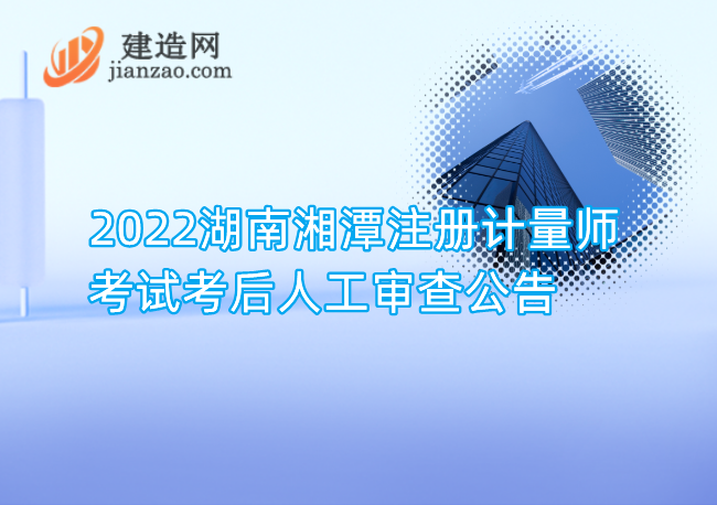 2022湖南湘潭注册计量师考试考后人工审查公告