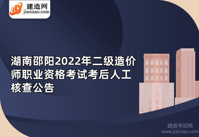 湖南邵阳2022年二级造价师职业资格考试考后人工核查公告