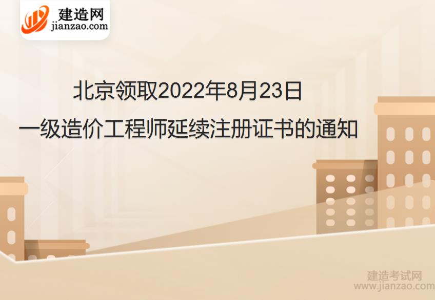 北京领取2022年8月23日一级造价工程师延续注册证书的通知