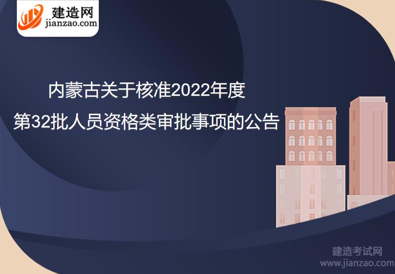 內蒙古關于核準2022年度第32批人員資格類審批事項的公告