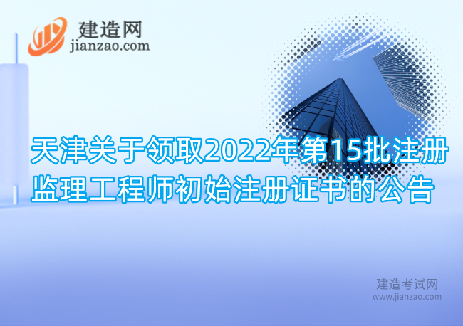 天津关于领取2022年第15批注册监理工程师初始注册证书的公告