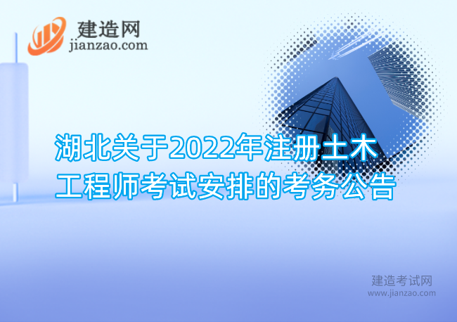 湖北关于2022年注册土木工程师考试安排的考务公告
