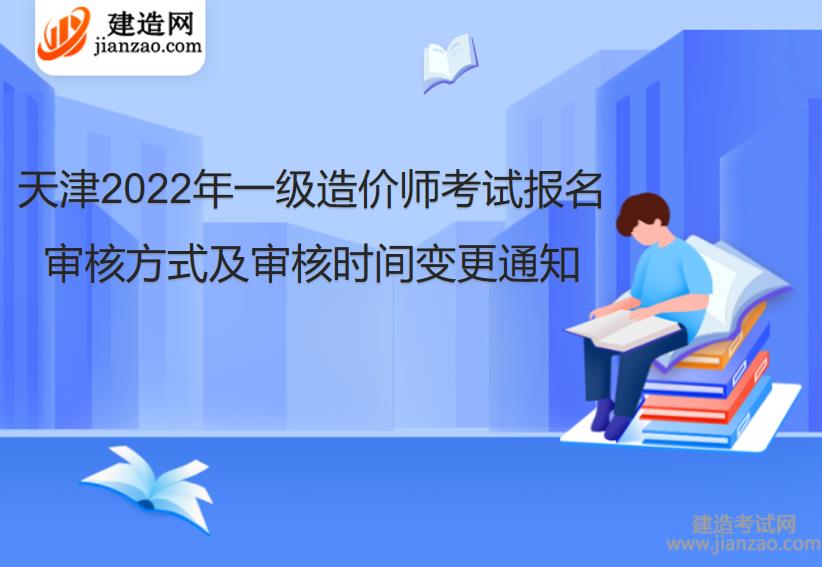 天津2022年一级造价工程师考试报名审核方式及审核时间变更通知
