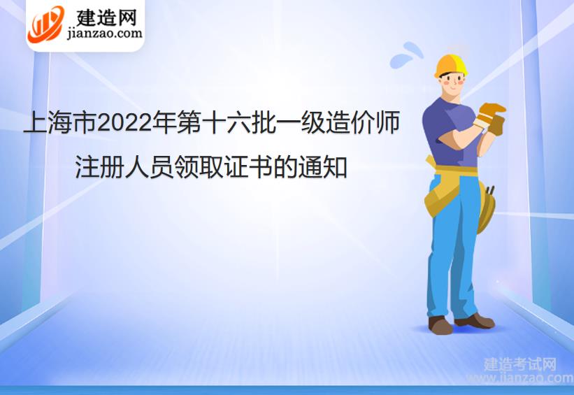 上海市2022年第十六批一级造价师注册人员领取证书的通知